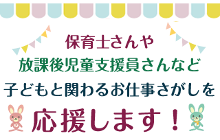 保育士さんや放課後児童支援員さんなど子どもと関わるお仕事さがしを応援します！